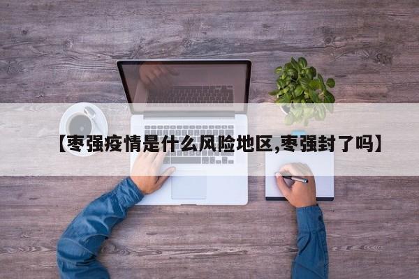 【枣强疫情是什么风险地区,枣强封了吗】
