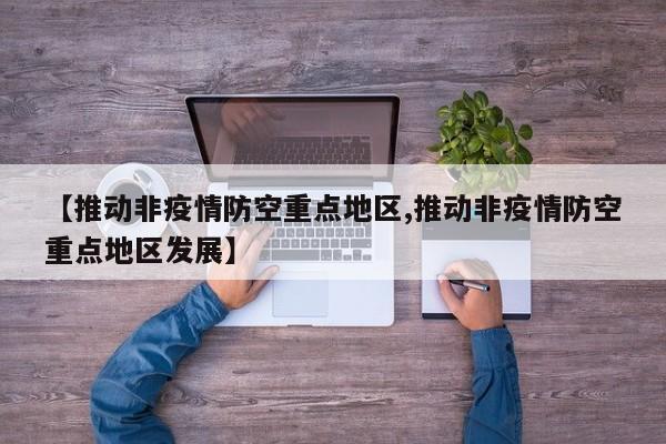 【推动非疫情防空重点地区,推动非疫情防空重点地区发展】