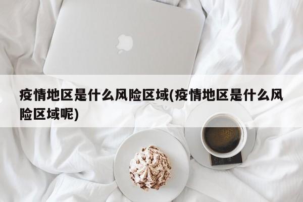 疫情地区是什么风险区域(疫情地区是什么风险区域呢)
