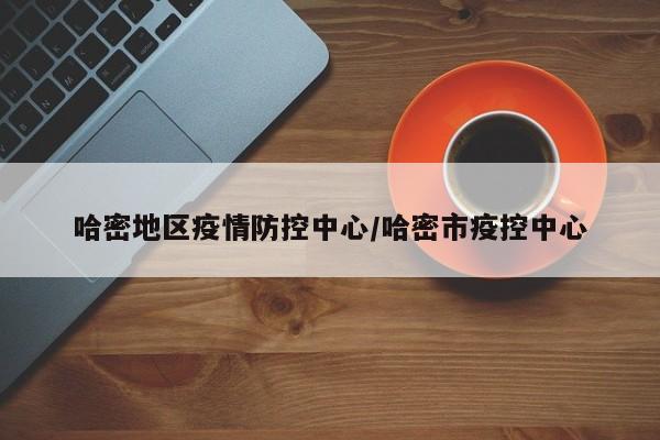 哈密地区疫情防控中心/哈密市疫控中心