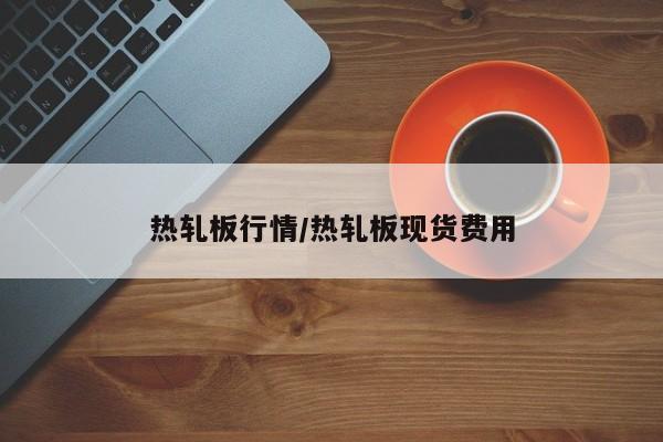 热轧板行情/热轧板现货费用