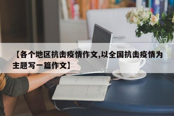 【各个地区抗击疫情作文,以全国抗击疫情为主题写一篇作文】