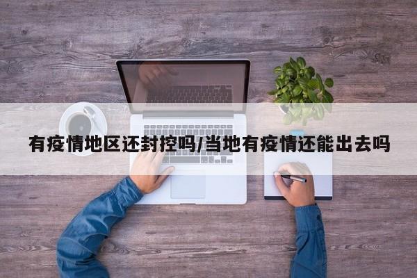 有疫情地区还封控吗/当地有疫情还能出去吗