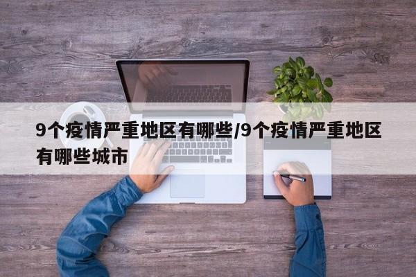 9个疫情严重地区有哪些/9个疫情严重地区有哪些城市