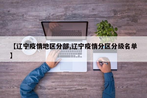 【辽宁疫情地区分部,辽宁疫情分区分级名单】