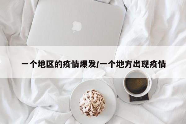 一个地区的疫情爆发/一个地方出现疫情