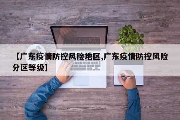 【广东疫情防控风险地区,广东疫情防控风险分区等级】