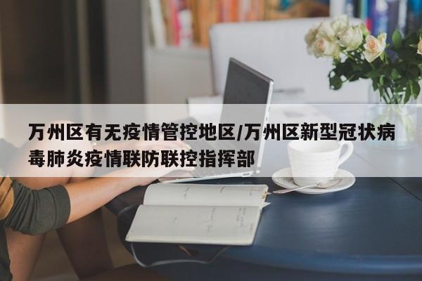 万州区有无疫情管控地区/万州区新型冠状病毒肺炎疫情联防联控指挥部