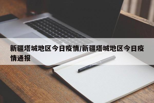 新疆塔城地区今日疫情/新疆塔城地区今日疫情通报
