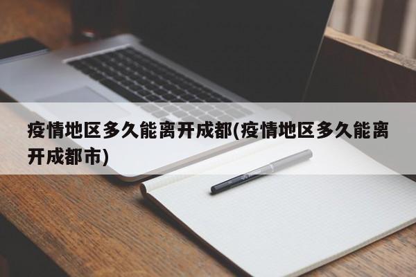 疫情地区多久能离开成都(疫情地区多久能离开成都市)