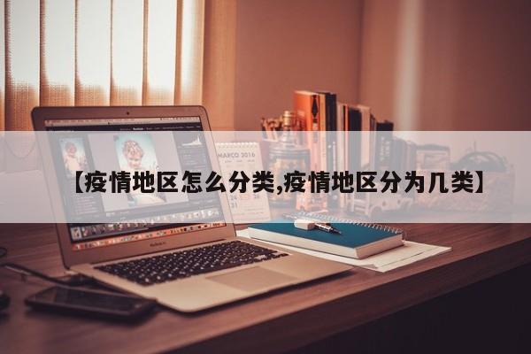 【疫情地区怎么分类,疫情地区分为几类】