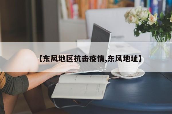 【东风地区抗击疫情,东风地址】