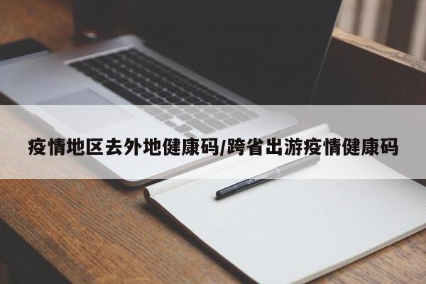 疫情地区去外地健康码/跨省出游疫情健康码