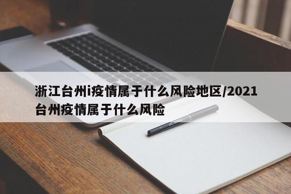 浙江台州i疫情属于什么风险地区/2021台州疫情属于什么风险