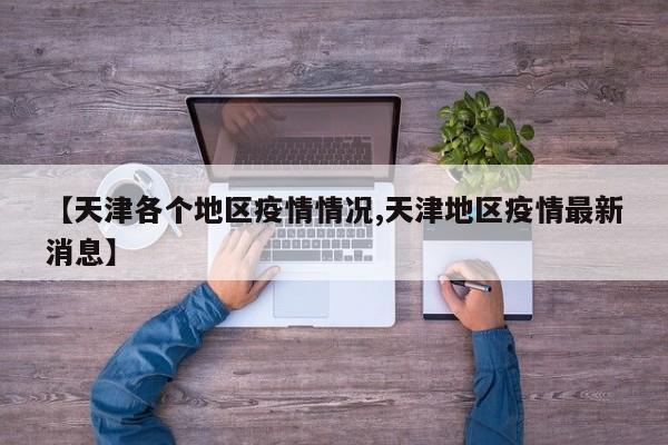 【天津各个地区疫情情况,天津地区疫情最新消息】
