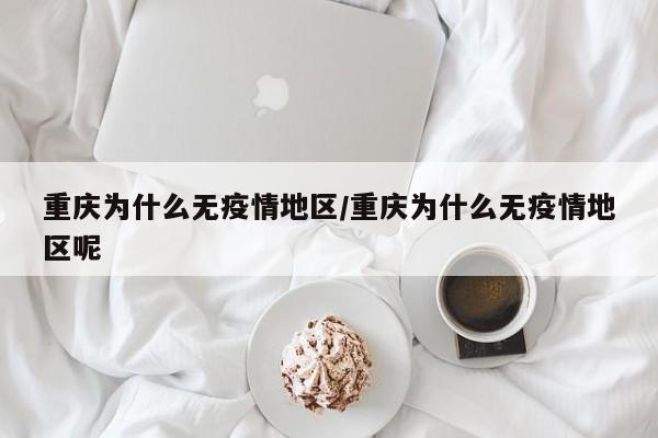 重庆为什么无疫情地区/重庆为什么无疫情地区呢