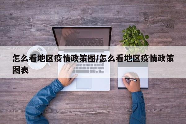 怎么看地区疫情政策图/怎么看地区疫情政策图表