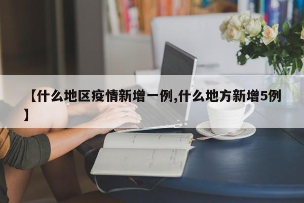 【什么地区疫情新增一例,什么地方新增5例】
