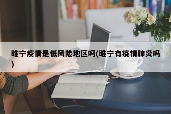 睢宁疫情是低风险地区吗(睢宁有疫情肺炎吗)