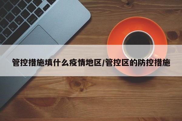 管控措施填什么疫情地区/管控区的防控措施
