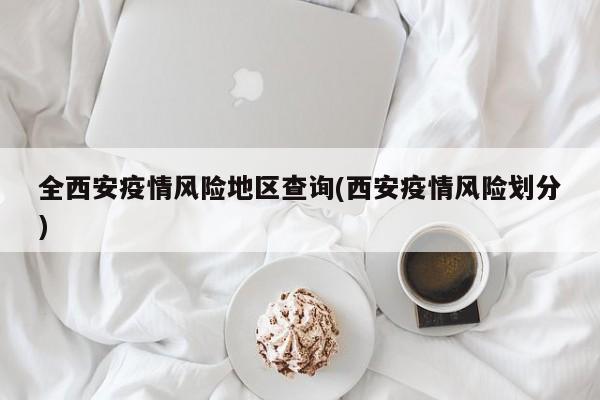 全西安疫情风险地区查询(西安疫情风险划分)