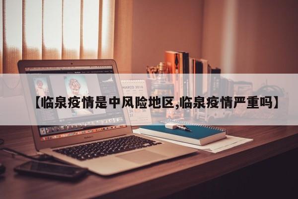 【临泉疫情是中风险地区,临泉疫情严重吗】