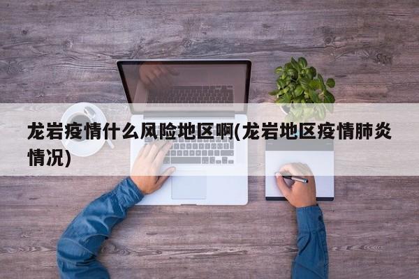 龙岩疫情什么风险地区啊(龙岩地区疫情肺炎情况)