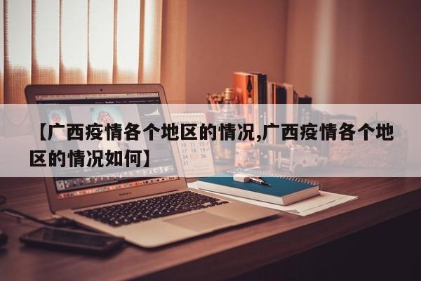 【广西疫情各个地区的情况,广西疫情各个地区的情况如何】