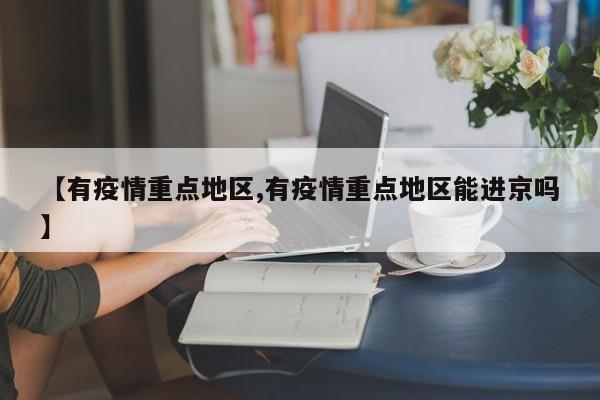 【有疫情重点地区,有疫情重点地区能进京吗】