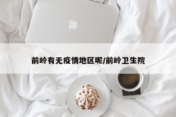 前岭有无疫情地区呢/前岭卫生院