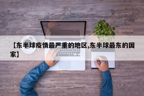 【东半球疫情最严重的地区,东半球最东的国家】