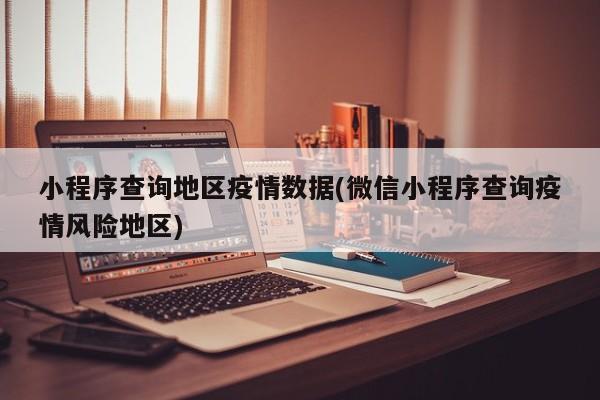 小程序查询地区疫情数据(微信小程序查询疫情风险地区)