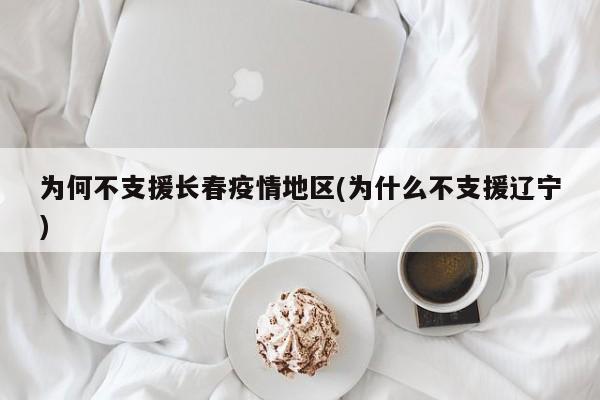 为何不支援长春疫情地区(为什么不支援辽宁)