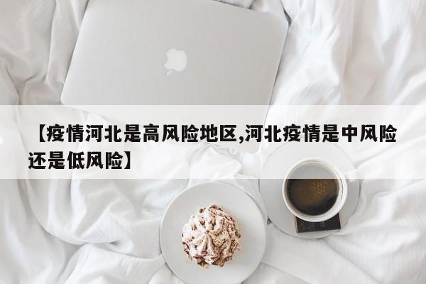 【疫情河北是高风险地区,河北疫情是中风险还是低风险】