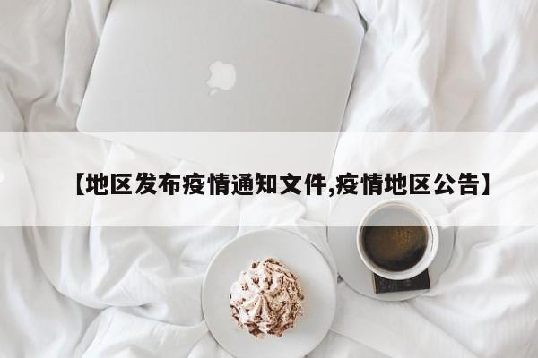 【地区发布疫情通知文件,疫情地区公告】