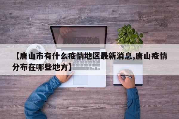 【唐山市有什么疫情地区最新消息,唐山疫情分布在哪些地方】