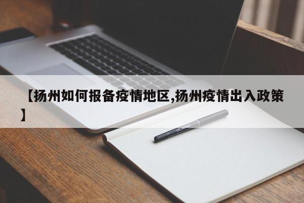 【扬州如何报备疫情地区,扬州疫情出入政策】