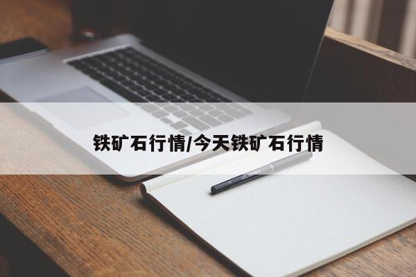 铁矿石行情/今天铁矿石行情