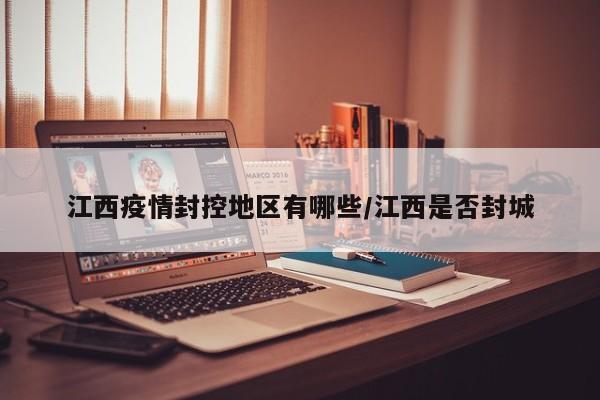 江西疫情封控地区有哪些/江西是否封城
