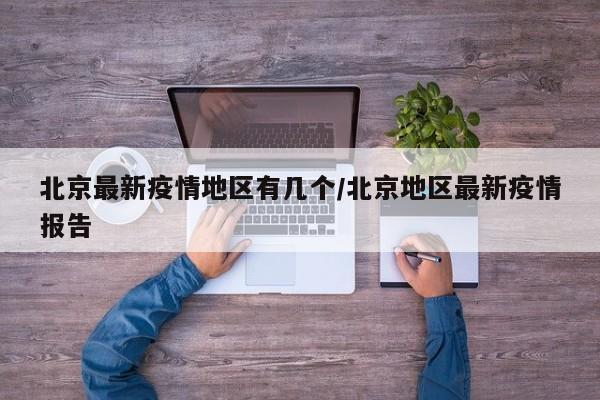 北京最新疫情地区有几个/北京地区最新疫情报告
