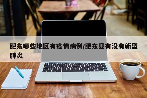 肥东哪些地区有疫情病例/肥东县有没有新型肺炎