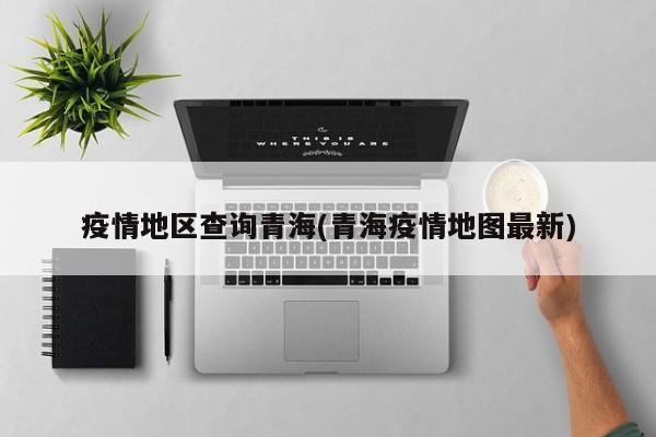 疫情地区查询青海(青海疫情地图最新)