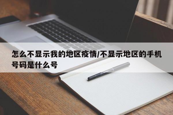 怎么不显示我的地区疫情/不显示地区的手机号码是什么号