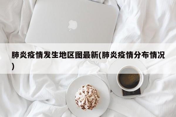 肺炎疫情发生地区图最新(肺炎疫情分布情况)