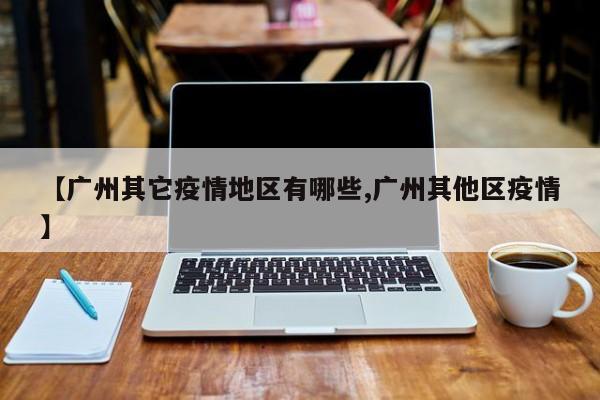 【广州其它疫情地区有哪些,广州其他区疫情】