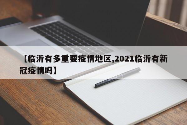 【临沂有多重要疫情地区,2021临沂有新冠疫情吗】
