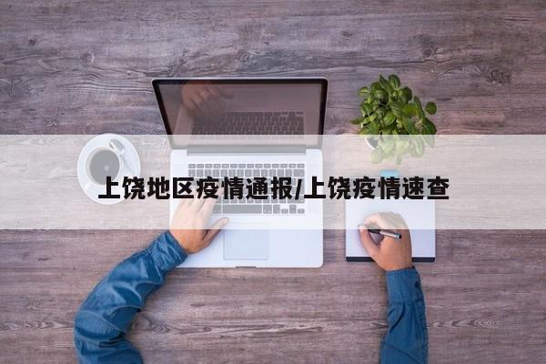 上饶地区疫情通报/上饶疫情速查