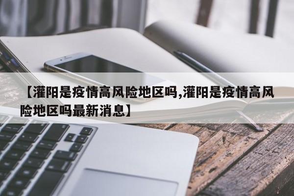 【灌阳是疫情高风险地区吗,灌阳是疫情高风险地区吗最新消息】