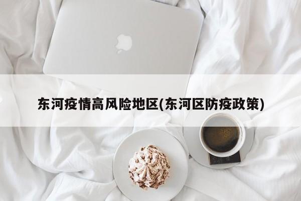 东河疫情高风险地区(东河区防疫政策)