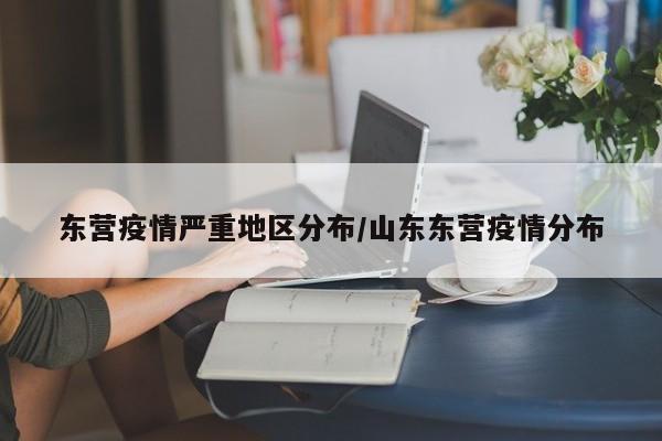 东营疫情严重地区分布/山东东营疫情分布